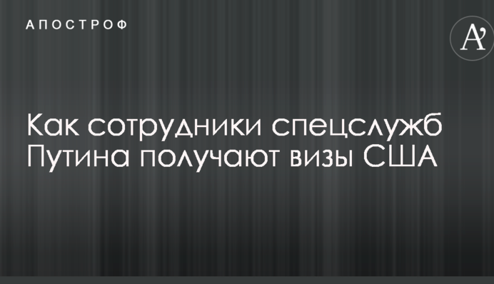 У Росії розповіли про цікавий спосіб отримання віз США співробітниками спецслужб Путіна