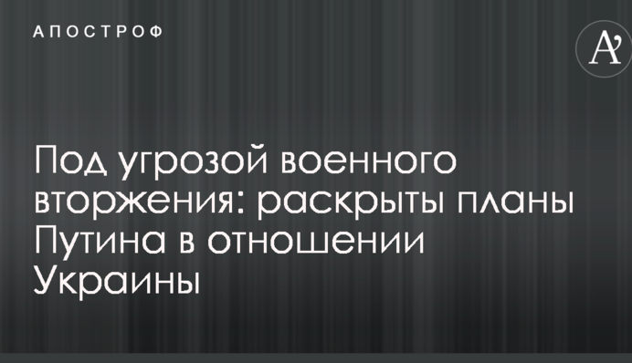 Під загрозою військового вторгнення: розкрито плани Путіна щодо України
