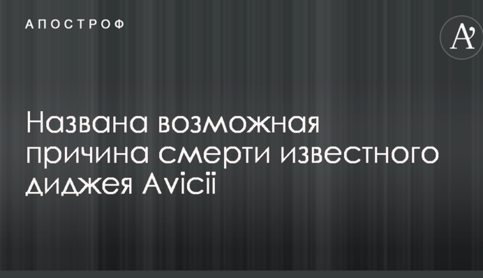 Названа возможная причина смерти известного диджея Avicii