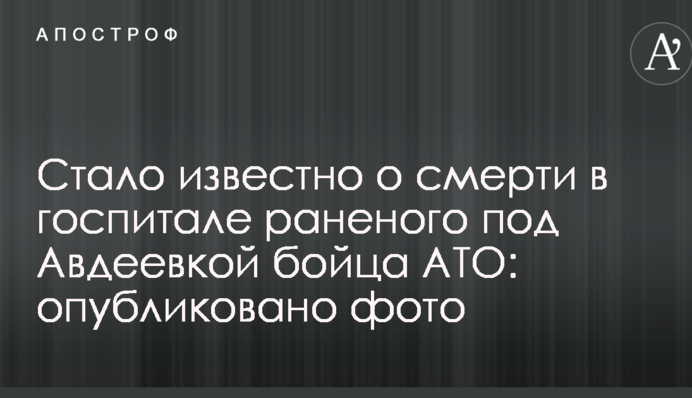 Стало відомо про смерть в госпіталі пораненого під Авдіївкою бійця АТО: опубліковано фото