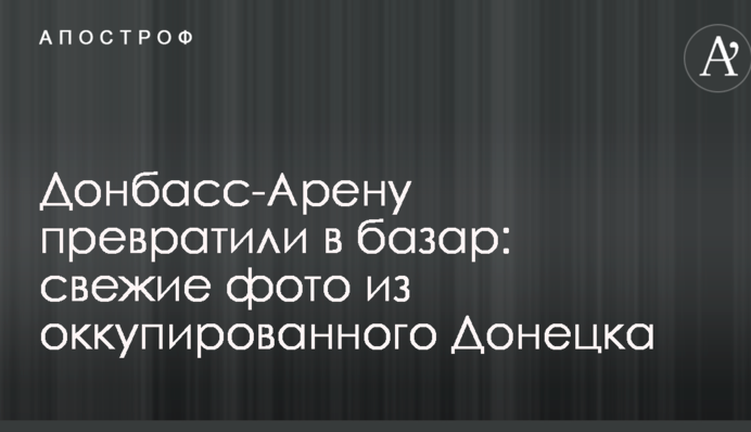 Донбас-Арену перетворили на базар: свіжі фото з окупованого Донецька
