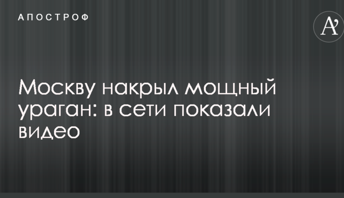 Москву накрив потужний ураган: в мережі показали відео
