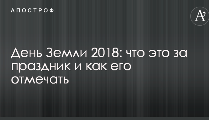 День Земли 2018: что это за праздник и как его отмечать