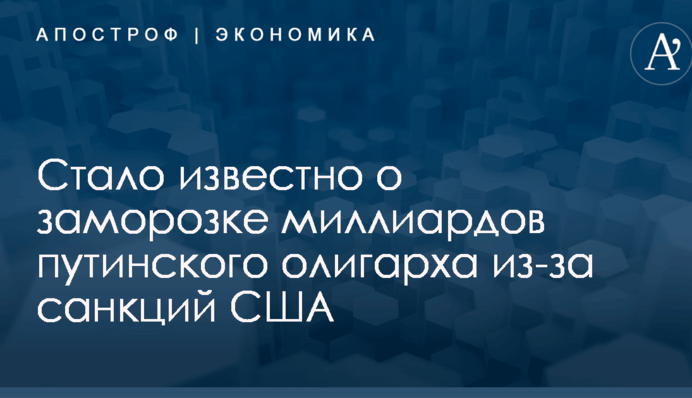 Стало известно о заморозке миллиардов путинского олигарха из-за санкций США