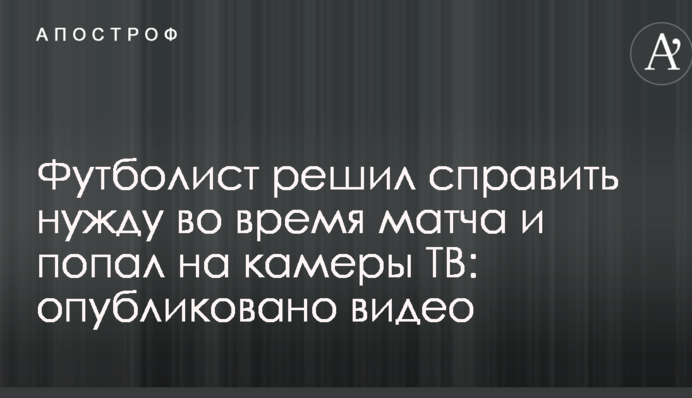 Футболист решил справить нужду во время матча и попал на камеры ТВ: опубликовано видео