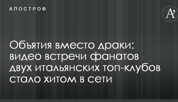 Обійми замість бійки: відео зустрічі фанатів двох італійських топ-клубів стало хітом у мережі