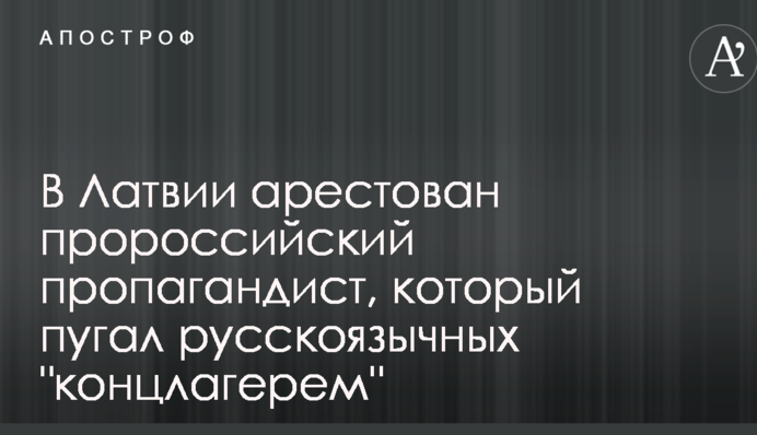 В Латвии арестован пророссийский пропагандист, который пугал русскоязычных 
