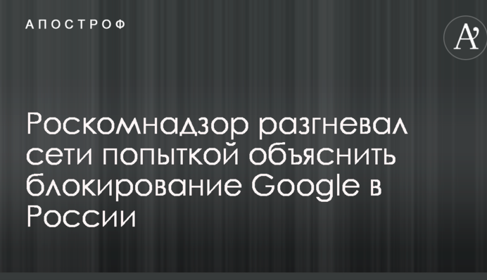 Роскомнадзор разгневал сети попыткой объяснить блокирование Google в России