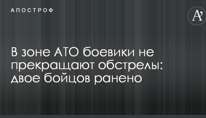 В зоні АТО бойовики не припиняють обстріли: двоє бійців поранено