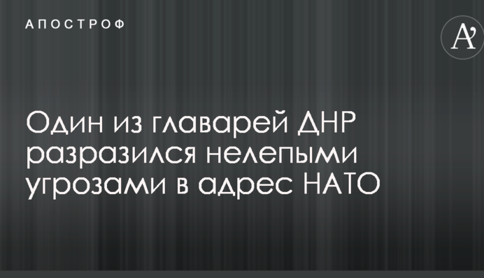 Один из главарей ДНР разразился нелепыми угрозами в адрес НАТО
