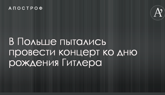 В Польше пытались провести концерт ко дню рождения Гитлера