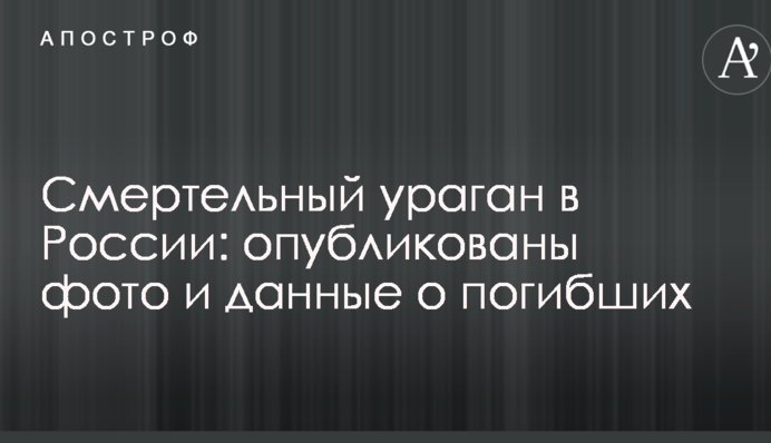 Смертельний ураган в Росії: опубліковано фото і дані про загиблих