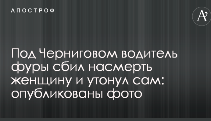Під Черніговом водій фури збив на смерть жінку і потонув сам: опубліковано фото
