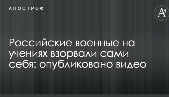Российские военные на учениях взорвали сами себя: опубликовано видео