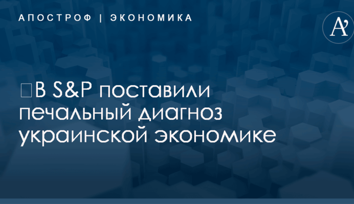​В S&P поставили печальный диагноз украинской экономике