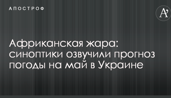 Африканская жара: синоптики озвучили прогноз погоды на май в Украине