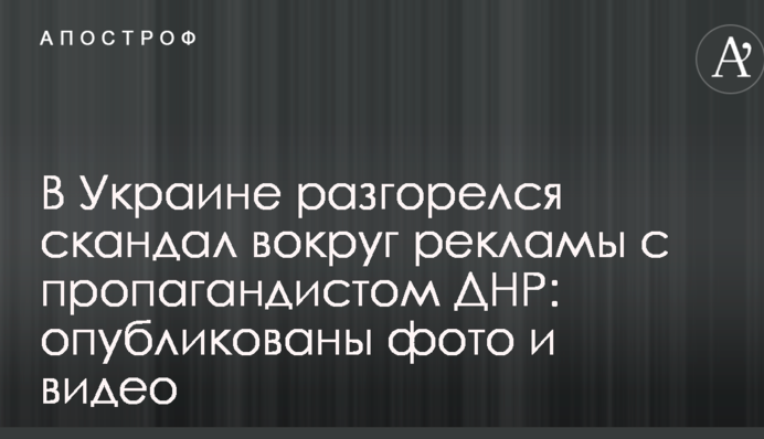 В Украине разгорелся скандал вокруг рекламы с пропагандистом ДНР: опубликованы фото и видео