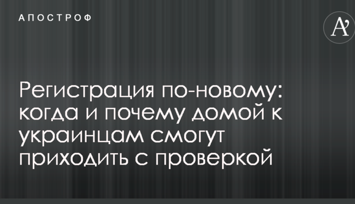 Регистрация по-новому: когда и почему домой к украинцам смогут приходить с проверкой