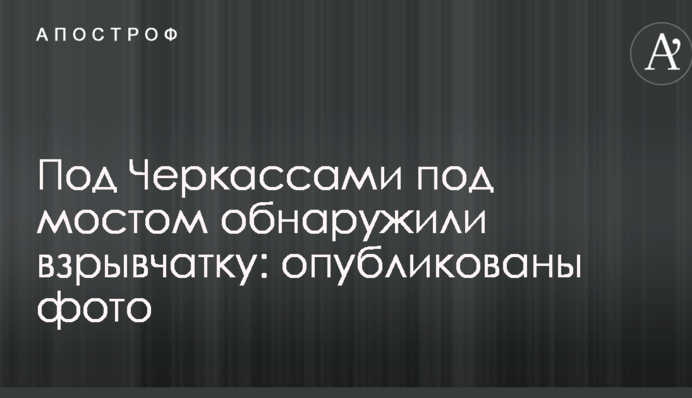 Под Черкассами под мостом обнаружили взрывчатку: опубликованы фото