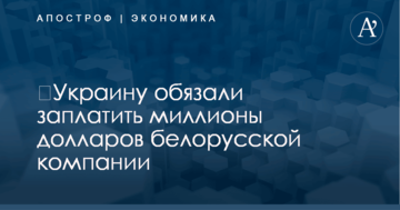 ​Украину обязали заплатить миллионы долларов белорусской компании