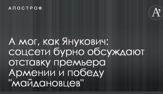 А мог, как Янукович: соцсети бурно обсуждают отставку премьера Армении и победу "майдановцев"