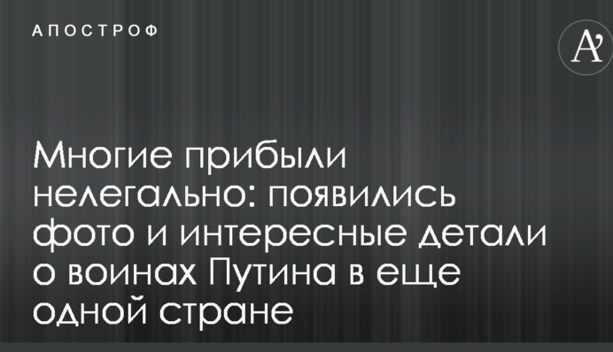 Многие прибыли нелегально: появились фото и интересные детали о воинах Путина в еще одной стране