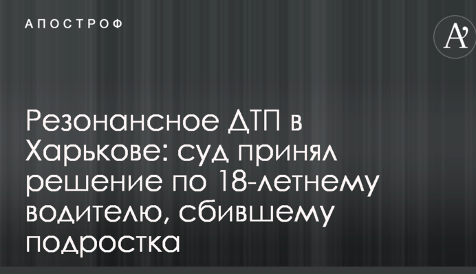 Резонансное ДТП в Харькове: суд принял решение по 18-летнему водителю, сбившему подростка