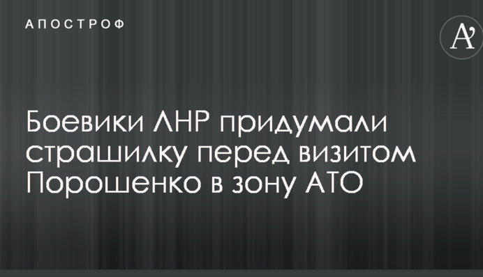 Боевики ЛНР придумали страшилку перед визитом Порошенко в зону АТО