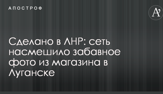 Сделано в ЛНР: сеть насмешило забавное фото из магазина в Луганске