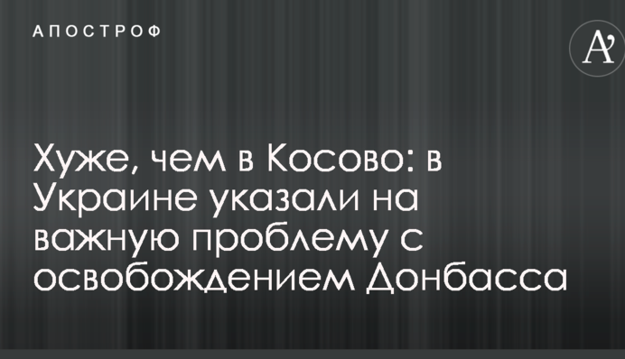 Гірше, ніж в Косово: в Україні вказали на важливу проблему із звільненням Донбасу