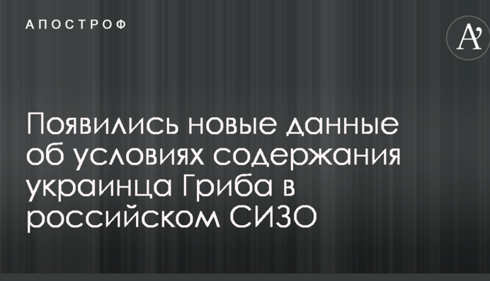 З'явилися нові дані про умови утримання українця Гриба в російському СІЗО
