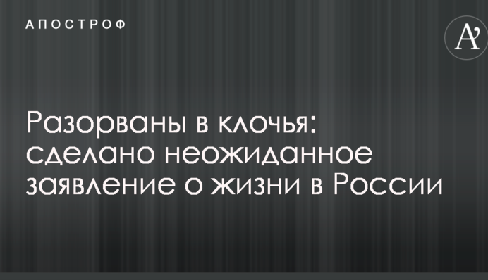 Розірвані на шматки: зроблено несподівану заяву про життя в Росії