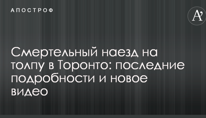 Смертельний наїзд на натовп в Торонто: останні подробиці і нове відео