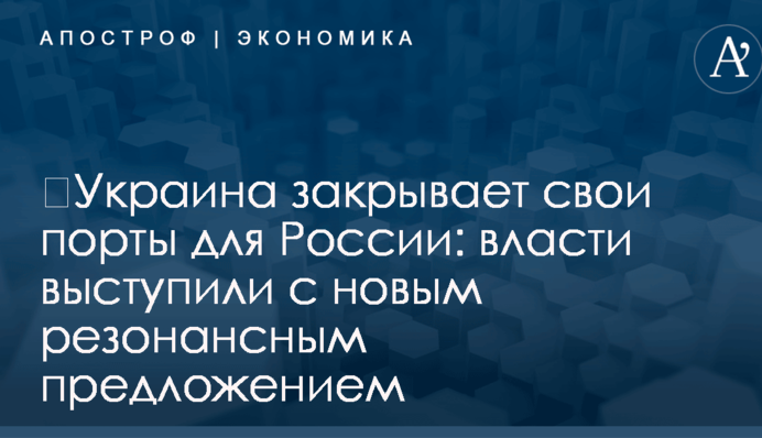 ​Украина закрывает свои порты для России: власти выступили с новым резонансным предложением