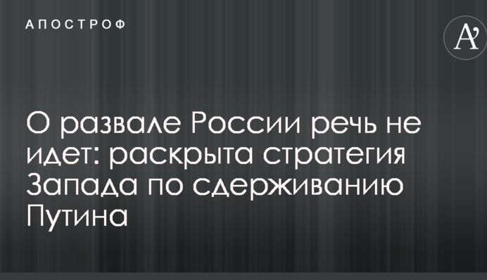Про розвал Росії мова не йде: розкрита стратегія Заходу щодо стримування Путіна
