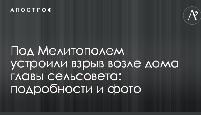 Під Мелітополем влаштували вибух біля будинку голови сільради: подробиці і фото