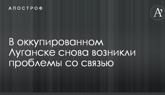 В оккупированном Луганске снова возникли проблемы со связью