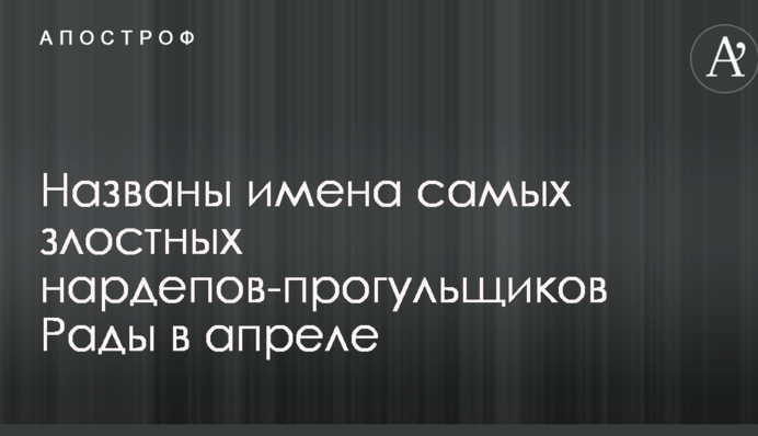 Названо імена найбільш злісних нардепів-прогульників Ради в квітні