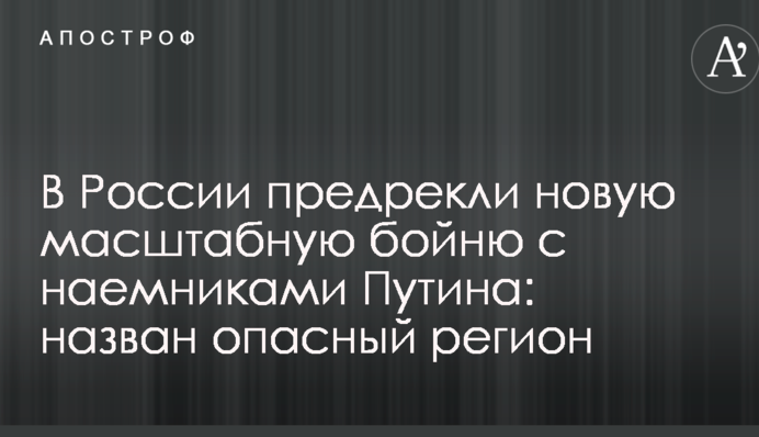 У Росії напророкували нову масштабну бійню з найманцями Путіна: названий небезпечний регіон