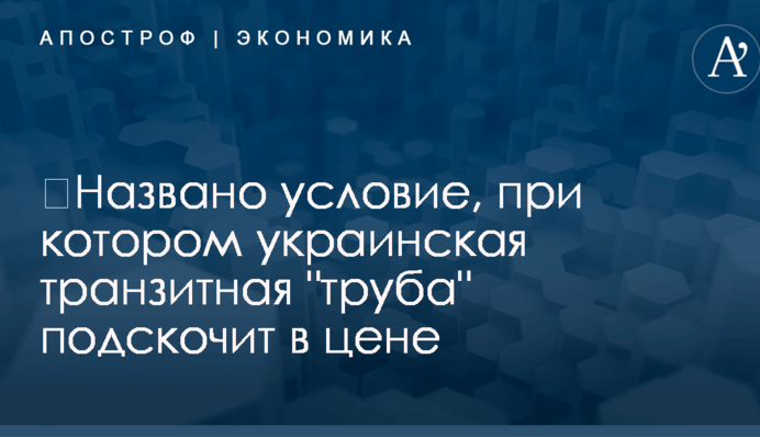 ​Названо условие, при котором украинская транзитная "труба" подскочит в цене