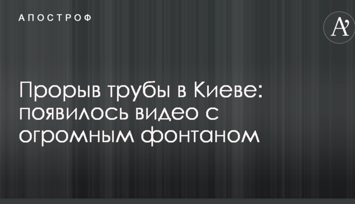 Прорив труби в Києві: з'явилося відео з величезним фонтаном