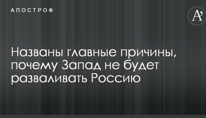 Названы главные причины, почему Запад не будет разваливать Россию