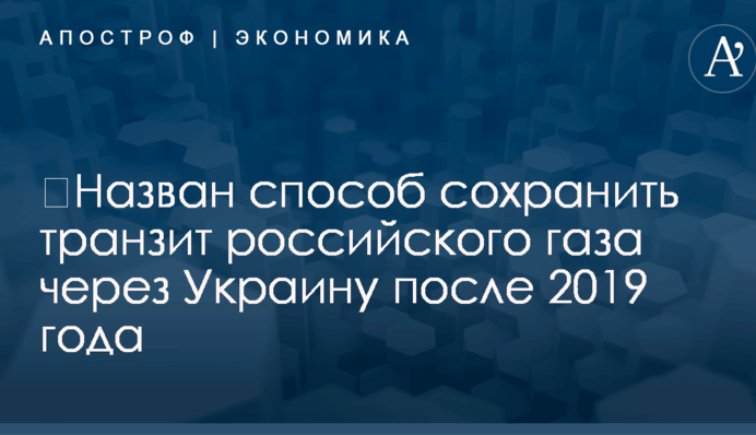 ​Назван способ сохранить транзит российского газа через Украину после 2019 года