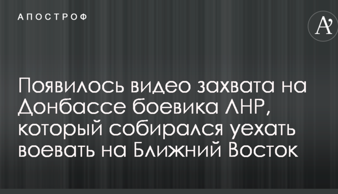 Появилось видео захвата на Донбассе боевика ЛНР, который собирался уехать воевать на Ближний Восток