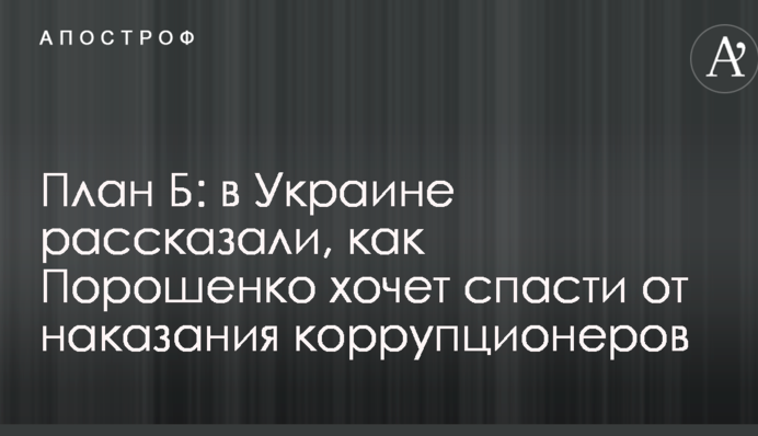 План Б: в Україні розповіли, як Порошенко хоче врятувати від покарання корупціонерів