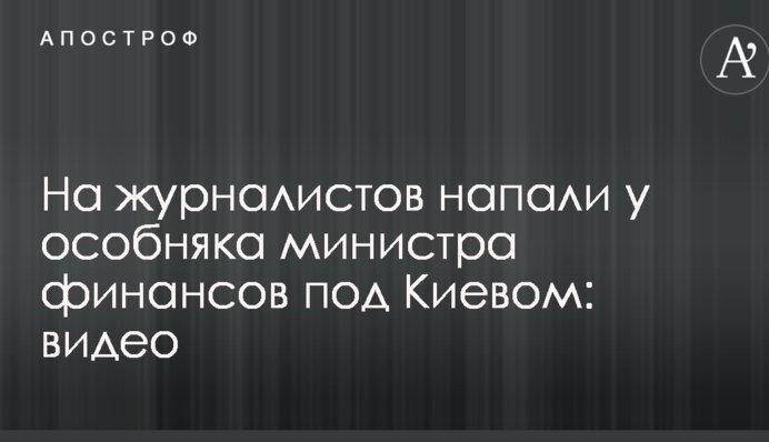 На журналістів напали біля особняка міністра фінансів під Києвом: опубліковано відео