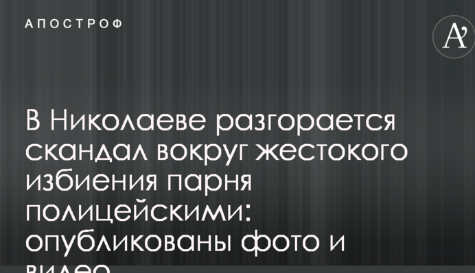 В Николаеве разгорается скандал вокруг жестокого избиения парня полицейскими: опубликованы фото и видео