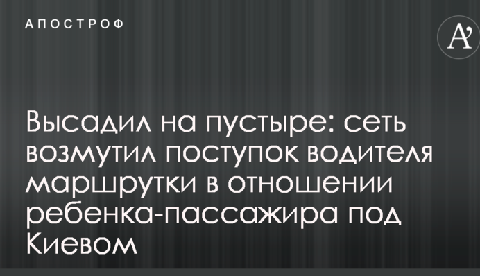 Висадив на пустирі: мережу обурив вчинок водія маршрутки щодо дитини-пасажира під Києвом