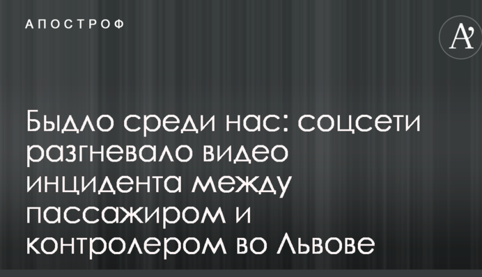 Бидло серед нас: соцмережі розгнівало відео інциденту між пасажиром і контролером у Львові