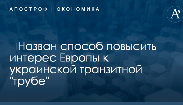 ​Назван способ повысить интерес Европы к украинской транзитной "трубе"